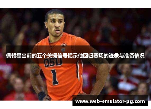 佩顿复出前的五个关键信号揭示他回归赛场的迹象与准备情况 佩顿复出前的五个关键信号揭示他回归赛场的迹象与准备情况