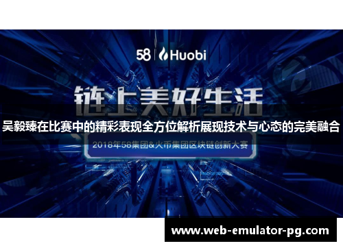 吴毅臻在比赛中的精彩表现全方位解析展现技术与心态的完美融合 吴毅臻在比赛中的精彩表现全方位解析展现技术与心态的完美融合