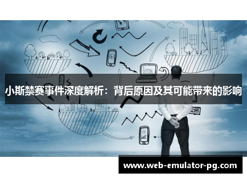 小斯禁赛事件深度解析:背后原因及其可能带来的影响 小斯禁赛事件深度解析:背后原因及其可能带来的影响