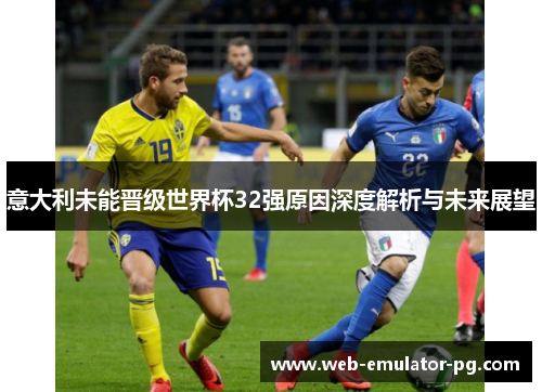 意大利未能晋级世界杯32强原因深度解析与未来展望