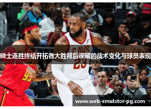 骑士连胜终结开拓者大胜背后深藏的战术变化与球员表现