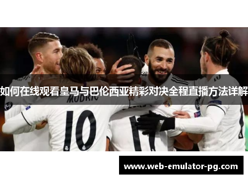 如何在线观看皇马与巴伦西亚精彩对决全程直播方法详解