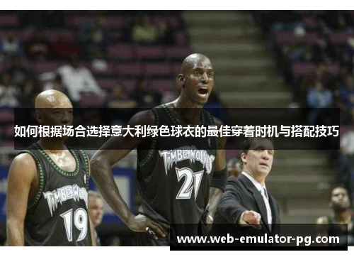 如何根据场合选择意大利绿色球衣的最佳穿着时机与搭配技巧 如何根据场合选择意大利绿色球衣的最佳穿着时机与搭配技巧