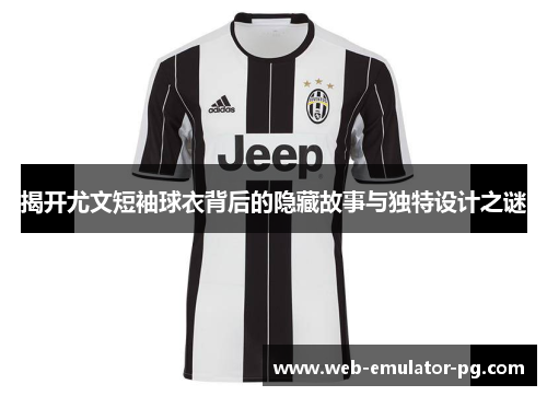 揭开尤文短袖球衣背后的隐藏故事与独特设计之谜 揭开尤文短袖球衣背后的隐藏故事与独特设计之谜