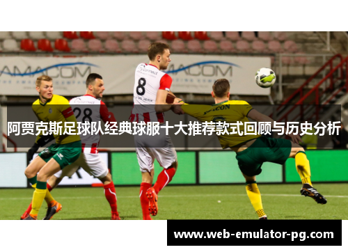 阿贾克斯足球队经典球服十大推荐款式回顾与历史分析