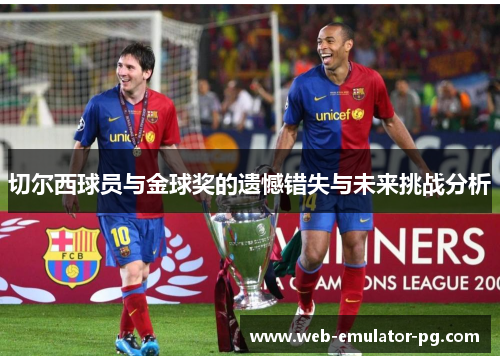 切尔西球员与金球奖的遗憾错失与未来挑战分析 切尔西球员与金球奖的遗憾错失与未来挑战分析