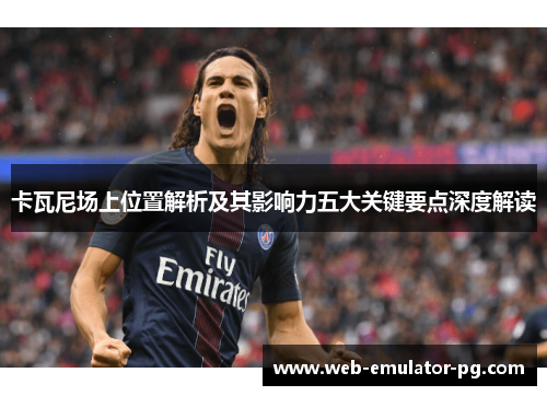 卡瓦尼场上位置解析及其影响力五大关键要点深度解读 卡瓦尼场上位置解析及其影响力五大关键要点深度解读
