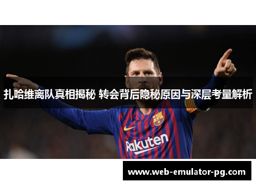 扎哈维离队真相揭秘 转会背后隐秘原因与深层考量解析