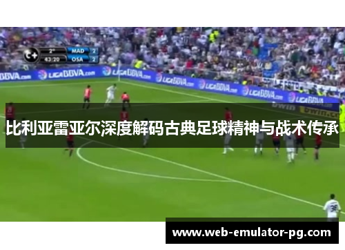 比利亚雷亚尔深度解码古典足球精神与战术传承