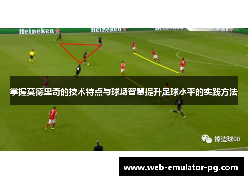 掌握莫德里奇的技术特点与球场智慧提升足球水平的实践方法