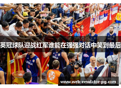 英冠球队迎战红军谁能在强强对话中笑到最后