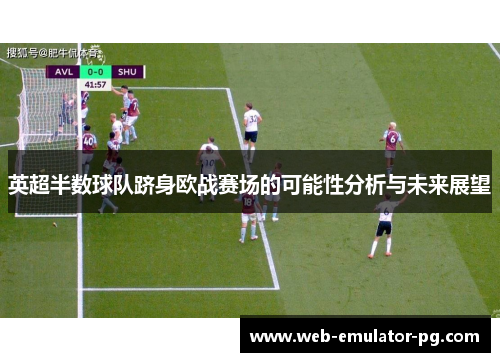 英超半数球队跻身欧战赛场的可能性分析与未来展望 英超半数球队跻身欧战赛场的可能性分析与未来展望