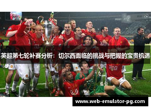 英超第七轮补赛分析:切尔西面临的挑战与把握的宝贵机遇 英超第七轮补赛分析:切尔西面临的挑战与把握的宝贵机遇