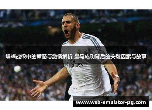 蝙蝠战役中的策略与激情解析 皇马成功背后的关键因素与故事 蝙蝠战役中的策略与激情解析 皇马成功背后的关键因素与故事