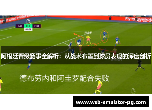 阿根廷晋级赛事全解析：从战术布置到球员表现的深度剖析