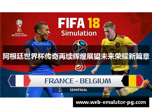 阿根廷世界杯传奇再续辉煌展望未来荣耀新篇章 阿根廷世界杯传奇再续辉煌展望未来荣耀新篇章