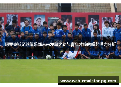 阿贾克斯足球俱乐部未来发展之路与青年才俊的崛起潜力分析