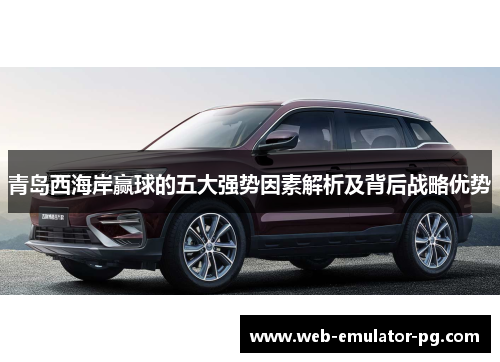 青岛西海岸赢球的五大强势因素解析及背后战略优势