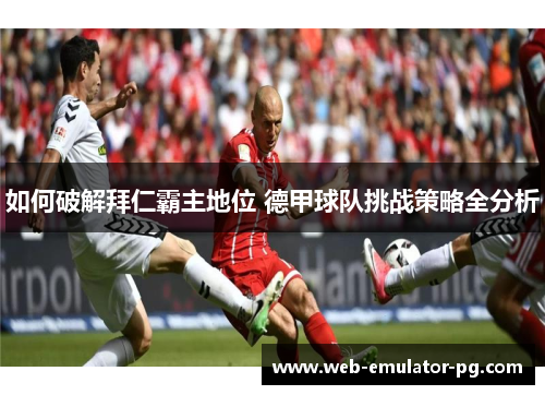 如何破解拜仁霸主地位 德甲球队挑战策略全分析