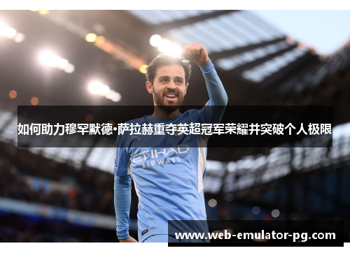 如何助力穆罕默德·萨拉赫重夺英超冠军荣耀并突破个人极限