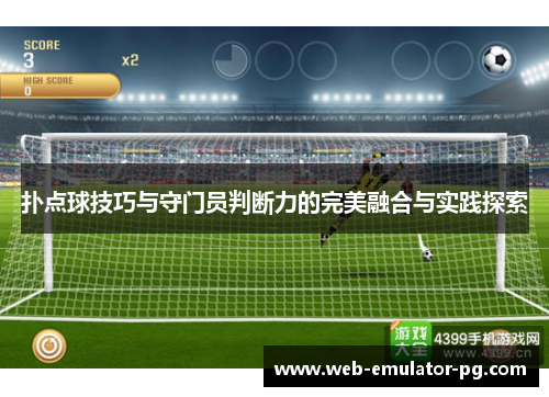 扑点球技巧与守门员判断力的完美融合与实践探索